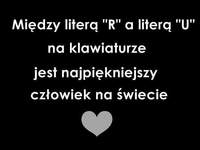 Między literą R i U na klawiaturze, jest najpiękniejsza... ;)