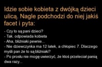 Kawał idzie sobie kobieta z dwójką dzieci ulicą. nagle podchodzi do niej jakiś facet i pyta.. :>