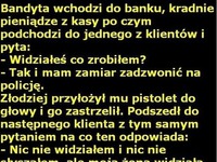 Bandyta wchodzi do banku, kradnie pieniądze z kasy po czym podchodzi... dobre!