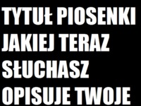 Tytuł piosenki jakiej teraz słuchasz opisuje twoje życie za 20 lat :D