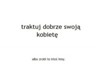 traktuj dobrze swoją kobietę :)