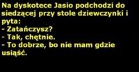 Na dyskotece Jasio podchodzi do siedzącej przy stole dziewczynki i pyta! haha DOBRE :D