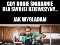 Gdy robie śniadanie dla swojej dzieczyny...