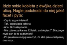 Kawał: Idzie sobie kobieta z dwójką dzieci ulicą. nagle podchodzi do niej jakiś facet i pyta...