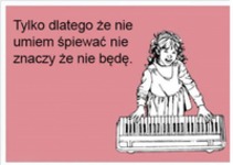 Tylko dlatego że nie umiem śpiewać