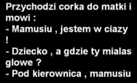 Przychodzi córka do matki i mówi, że jest w ciąży... Co na to matka? ;D