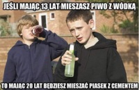 Jeśli mając 13 lat mieszasz piwo z wódką