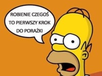 Robienie czegoś to pierwszy krok do porażki :)