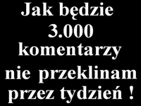 Jak będzie 3000 komentarzy to...