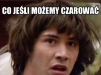 A co jeśli możemy czarować, ale... ?