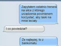 Zapytałem ostatnio trenera... Większość zna ten numer ;)