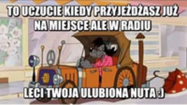 To uczucie kiedy przyjeżdżasz już na miejsce ale w radiu