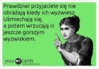 Prawdziwi przyjaciele się nie obrażają kiedy...