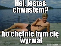 Hej, jesteś chwastem? Bo rwał... :D