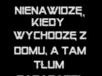 NIENAWIDZĘ kiedy wychodzę z domu, a tam... :D