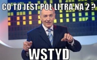 Co to jest pół litra na 2? WSTYD