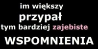 im większe przypał tym bardziej zajebiste WSPOMNIENIA :)