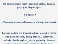 Kto zamawia 7 szklanek whiskey pod rząd? Ten, który ma to...