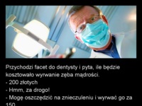 Przychodzi facet do dentysty i pyta, ile będzie kosztowało wyrywanie zęba mądrości :D