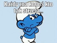 Każdy zna kogoś kto tak strzela