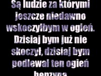 Są ludzie za którymi kiedyś wskoczyłbym w ogień, ale teraz...