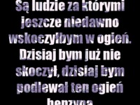 Są ludzie za którymi kiedyś wskoczyłbym w ogień, ale teraz...