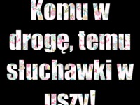 Komu w drogę temu ;)