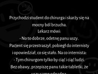 Tylko bolał go brzuch a chirurg chciał mu odcinać uszy :D internista wiedział lepiej :D