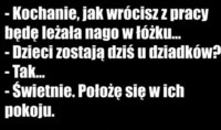 Kochanie jak wrócisz z pracy będę leżała nago w łóżku... :D