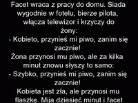 HEHE Typowy facet wracający do domu, żąda piwa, pilota i spokoju. Bo wie, że zaraz się zacznie...