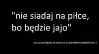 "Nie siadaj na piłce, bo będzie .." Jeżeli to słyszałeś to znaczy, że... !