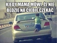 kiedy mama mówi, że nie będzie na ciebie czekać