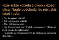 Kawał idzie sobie kobieta z dwójką dzieci ulicą. nagle podchodzi do niej jakiś facet i pyta... :)