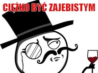 Ciężko być zajebistym