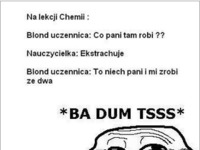 Blondynka na lekcji chemii: "-Co Pani robi? -Ekstrahuje. -To niech pani..." ;D