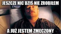 Jeszcze nic nie zrobiłem a już jestem zmęczony.