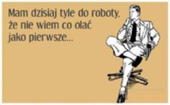 Mam dzisiaj tyle roboty