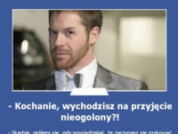 Kochanie, wychodzisz na przyjęcie nieogolony?!