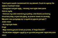 Kawał dnia: Trzech gości popiło i postanowili iść się zabawić. Poszli do agencji...