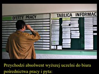 Przychodzi absolwent wyższej uczelni do biura pośrednictwa pracy i pyta o pracę :P