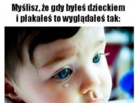 Gdy byłeś dzieckiem i płakałeś