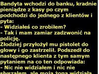 Bandyta wchodzi do banku, kradnie pieniądze z kasy po czym podchodzi... DOBRE! :D