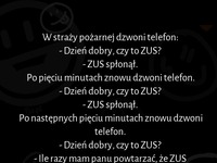 W straży pożarnej dzwoni telefon.  "Dzień dobry, czy to ZUS" :D