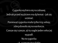 Cyganka szykuje się na zabawę, a tu takie coś... jednak trzeba zawsze pozytywnie patrzeć na życie :D