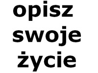 Opisz swoje życie....