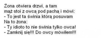 Wchodzi mąż z owcą pod pachą do sypialni i mówi: "Kochanie to jest..."