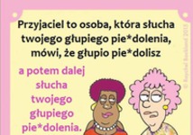 Przyjaciel to osoba, która słucha twojego głupiego