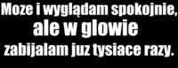 Może i wyglądam spokojnie, ale...