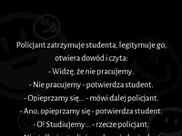 Haha mega kawał o tym ja student zgasił policjanta XD zapamiętaj ten tekst :)