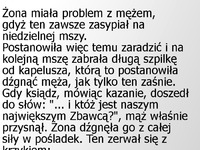 Żona ma problem z mężem gdyż ten zawsze zasypiał na niedzielnej mszy :)